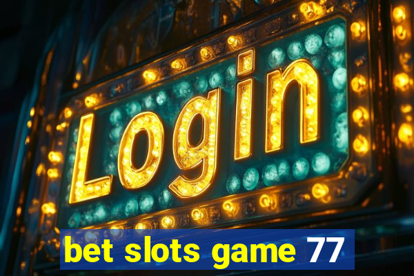 bet slots game 77